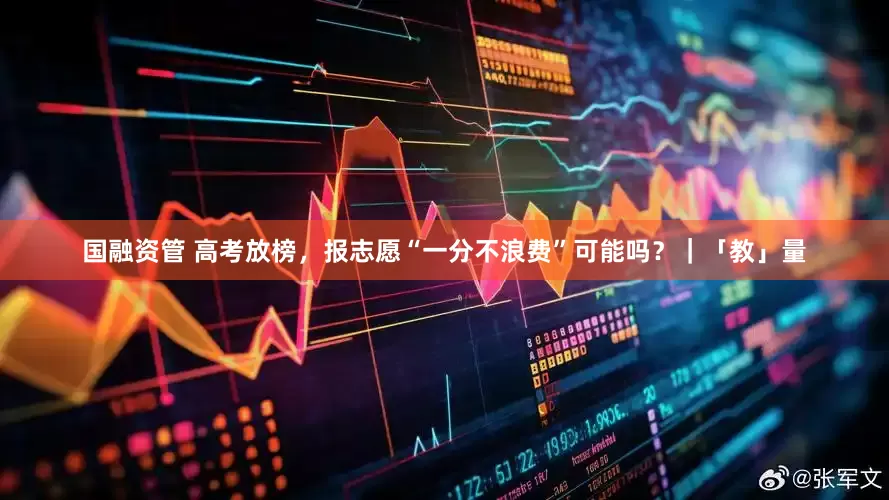 国融资管 高考放榜，报志愿“一分不浪费”可能吗？｜「教」量