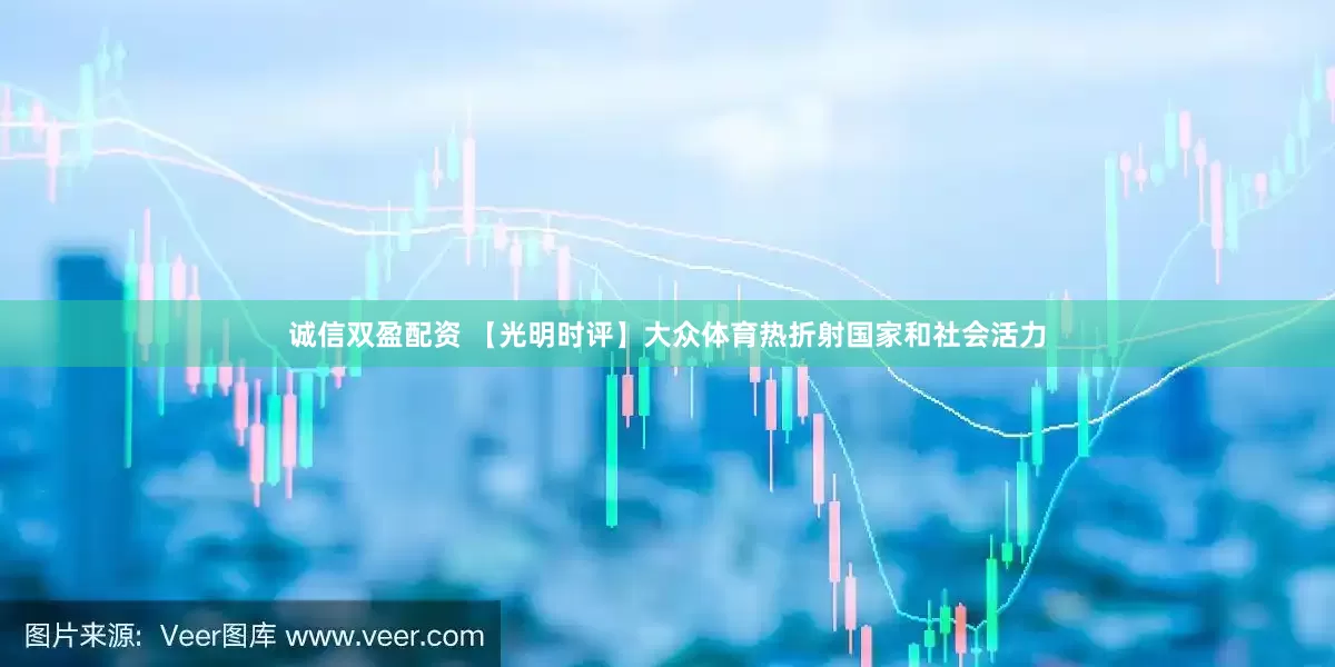 诚信双盈配资 【光明时评】大众体育热折射国家和社会活力