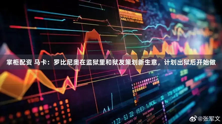 掌柜配资 马卡：罗比尼奥在监狱里和狱友策划新生意，计划出狱后开始做