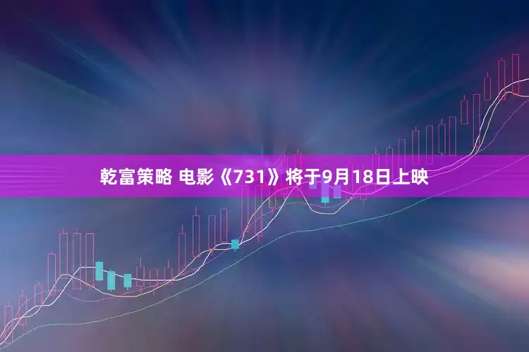 乾富策略 电影《731》将于9月18日上映