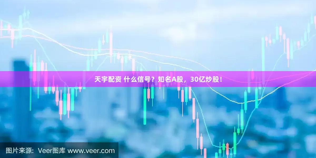 天宇配资 什么信号？知名A股，30亿炒股！