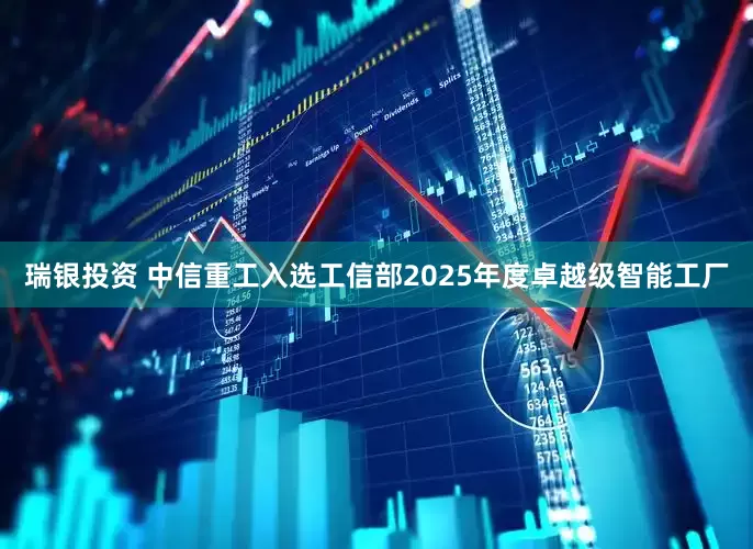 瑞银投资 中信重工入选工信部2025年度卓越级智能工厂