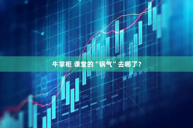牛掌柜 课堂的“锅气”去哪了？