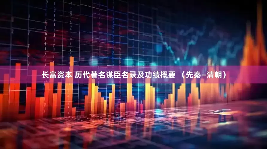 长富资本 历代著名谋臣名录及功绩概要 （先秦—清朝）