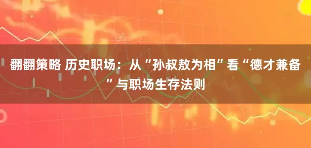 翻翻策略 历史职场：从“孙叔敖为相”看“德才兼备”与职场生存法则